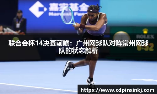 联合会杯14决赛前瞻：广州网球队对阵常州网球队的状态解析