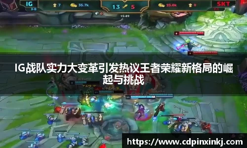 IG战队实力大变革引发热议王者荣耀新格局的崛起与挑战