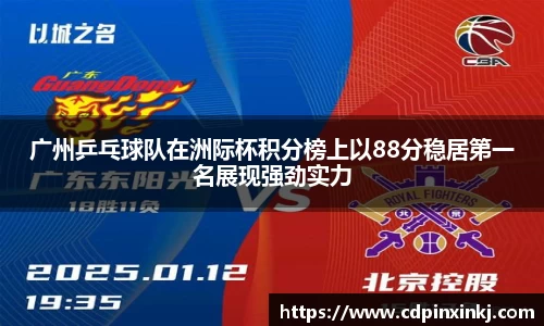 广州乒乓球队在洲际杯积分榜上以88分稳居第一名展现强劲实力