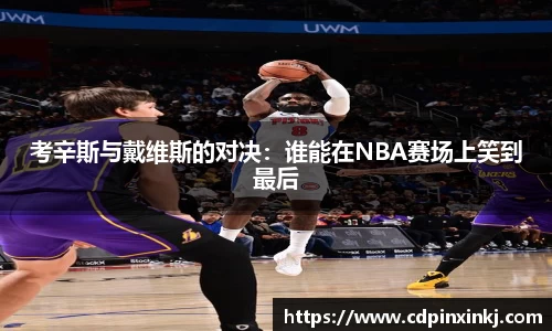 考辛斯与戴维斯的对决：谁能在NBA赛场上笑到最后