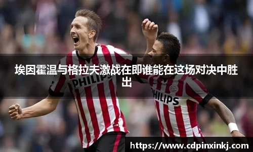 埃因霍温与格拉夫激战在即谁能在这场对决中胜出