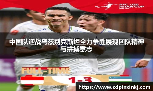 中国队迎战乌兹别克斯坦全力争胜展现团队精神与拼搏意志